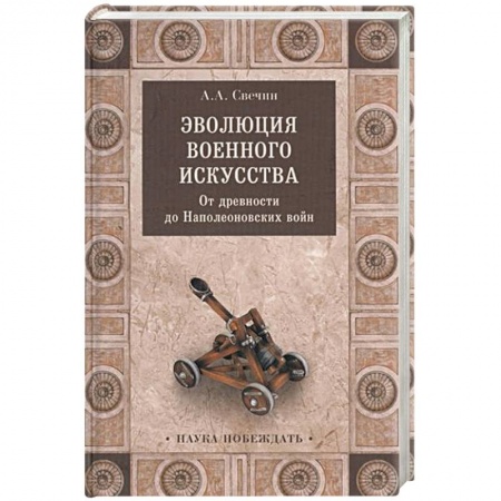Общие работы по истории войн, книга Эволюция военного искусства. От древности до Наполеоновских войн заказать