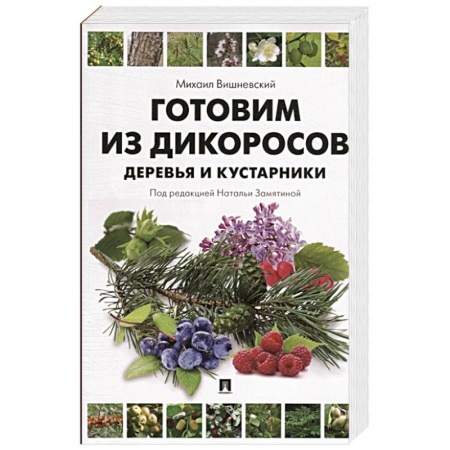 Здоровое и раздельное питание, книга Готовим из дикоросов.Деревья и кустарники заказать