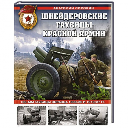 Военное дело. Оружие. Спецслужбы, книга Шнейдеровские гаубицы Красной Армии. 152-мм гаубицы образца 1909/30 и 1910/37 гг. заказать
