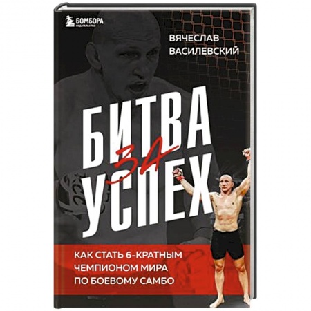 Публицистика, книга Битва за успех. Как стать 6-кратным чемпионом мира по боевому самбо заказать