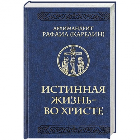 Православие, книга Истинная жизнь - во Христе заказать
