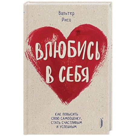 Практическая психология, книга Влюбись в себя! Как повысить свою самооценку стать счастливым и успешным заказать