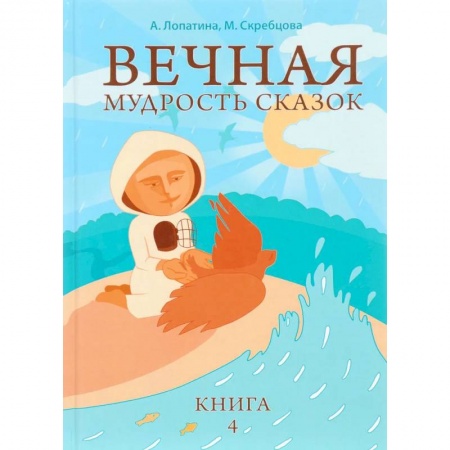 Детская литература, книга Вечная мудрость сказок. Том 4. Уроки нравственности в притчах, легендах и сказках народов мира. 5-е заказать