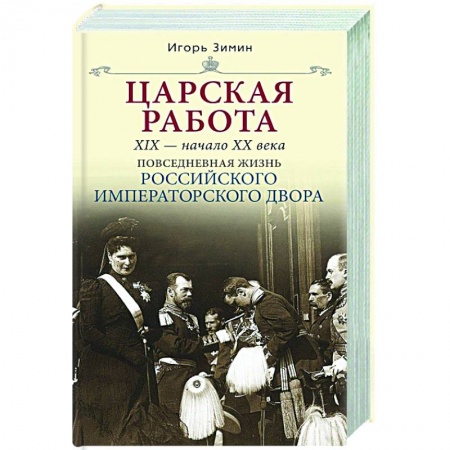Императорский Дом Романовых, книга Царская работа. XIX-начало XXвв. Повседневная жизнь Российского императорского двора заказать