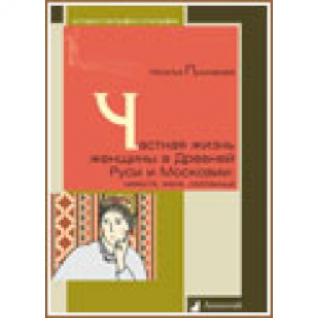 Книги, книга Частная жизнь женщины в Древней Руси и Московии. Невеста, жена, любовница заказать