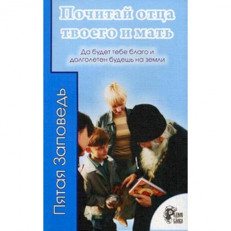 Православие в целом, книга Почитай отца твоего и мать. Да будет тебе благо и долголетен будешь на земли. заказать