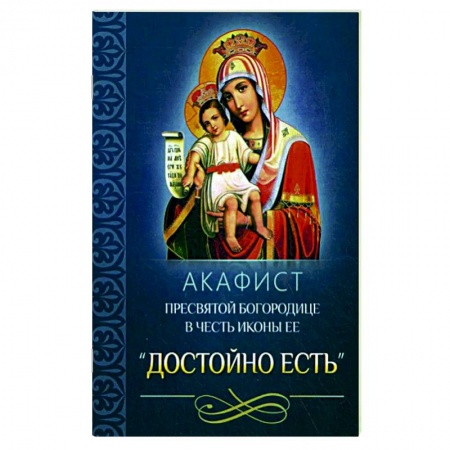 Молитвословы, акафисты, каноны, книга Акафист Пресвятой Богородице в честь иконы Ее 'Достойно есть' заказать