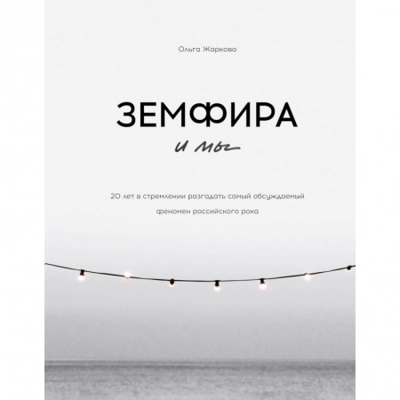 Мемуары, биографии деятелей культуры, искусства, книга Земфира и мы. 20 лет в стремлении разгадать самый обсуждаемый феномен российского рока заказать