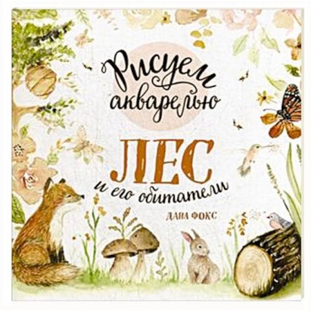 Акварельная живопись, книга Рисуем акварелью. Лес и его обитатели заказать