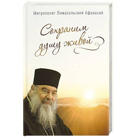 Жития русских святых, жизнеописания церковных деятелей, книга Сохраним душу живой. Митрополит Лимасольский А. заказать