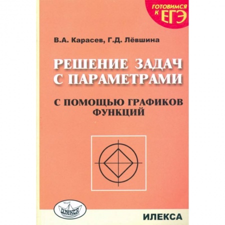 Математика. Алгебра. Геометрия, книга Решение задач с параметрами с помощью графиков функций заказать