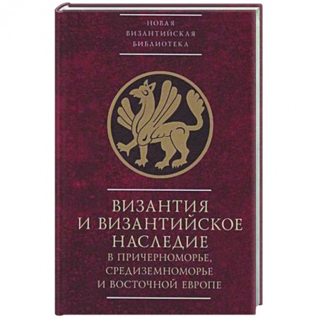 Общие работы по всемирной истории, книга Византия и византийское наследие в Причерноморье, Средиземноморье и Восточной Европе заказать