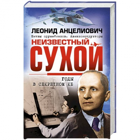 Другие биографии, мемуары, книга Неизвестный Сухой. Годы в секретном КБ заказать