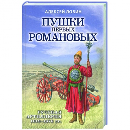 От Руси до России, книга Пушки первых Романовых: Русская артиллерия 1619-1676 гг. заказать