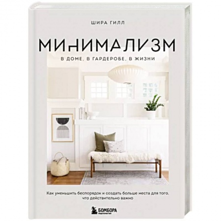 Обустройство дома, квартиры, книга Минимализм в доме, в гардеробе, в жизни. Как уменьшить беспорядок и создать больше места для того, что действительно важно заказать