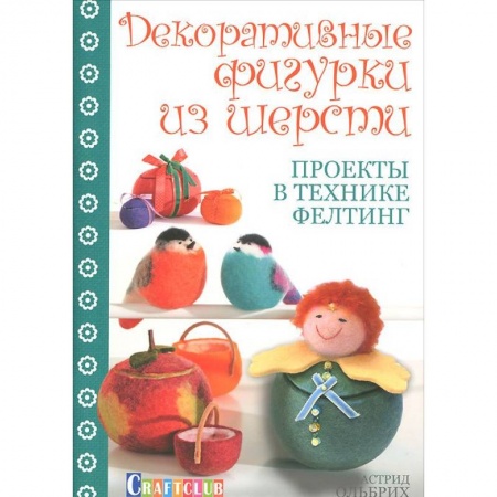Книги, книга Декоративные фигурки из шерсти. Проекты в технике фелтинг заказать