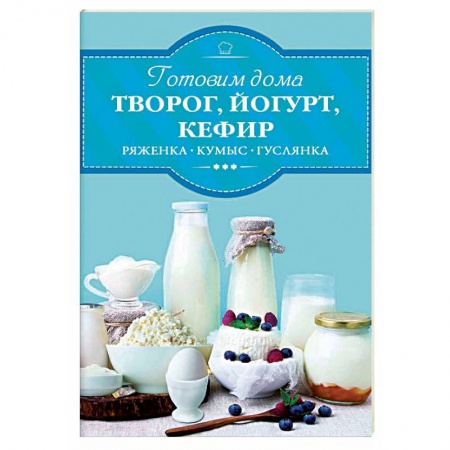 Блюда из сыра и молочных продуктов, книга Готовим дома творог, йогурт, кефир заказать