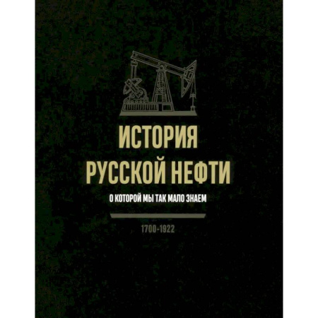 Общие работы по истории России, книга История русской нефти, о которой мы так мало знаем заказать