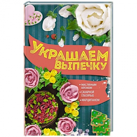 Книги, книга Украшаем выпечку масляным кремом, сахарной глазурью, марципаном заказать