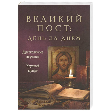 Проповеди, поучения, беседы, письма, книга Великий пост. День за днем. Душеполезные поучения. Крупный шрифт (с Помянником) заказать