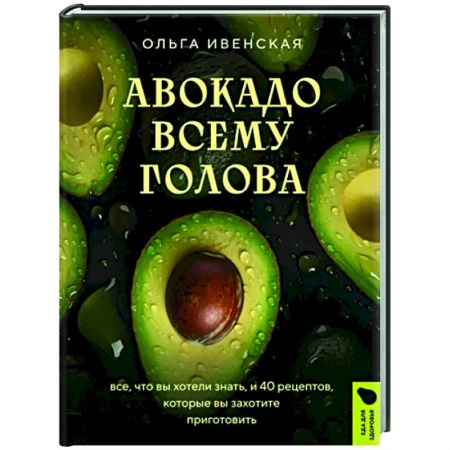 Здоровое и раздельное питание, книга Авокадо всему голова. Все, что вы хотели знать, и 40 рецептов, которые вы захотите приготовить заказать