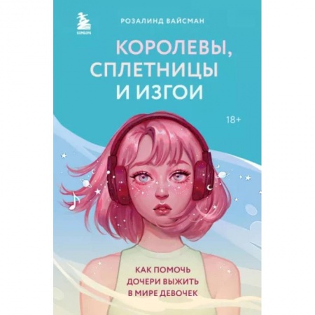 Психология для родителей, книга Королевы, сплетницы и изгои. Как помочь дочери выжить в мире девочек заказать