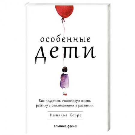 Психология для родителей, книга Особенные дети. Как подарить счастливую жизнь ребенку с отклонениями в развитии заказать