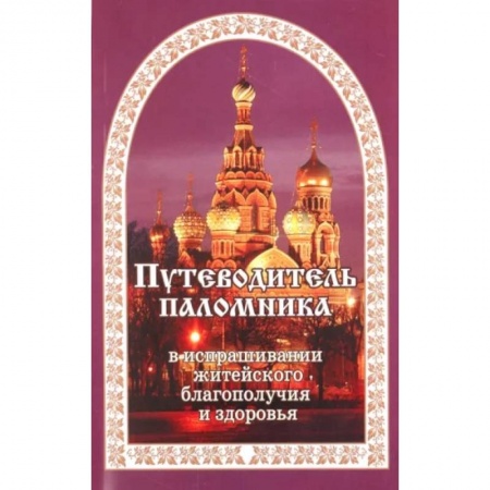 Духовная литература, книга Путеводитель паломника в испрашивании жизненного благополучия и здоровья заказать