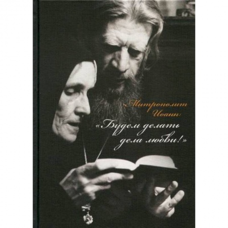 Жития русских святых, жизнеописания церковных деятелей, книга Митрополит Иоанн: 'Будем делать дела любви!' заказать