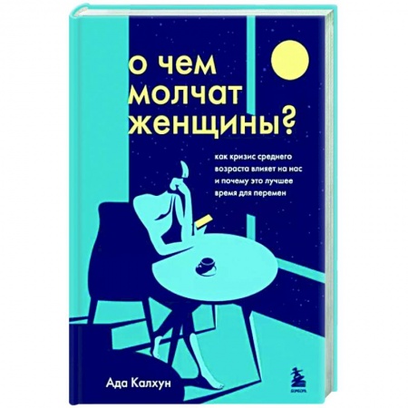 Возрастная психология, книга О чем молчат женщины. Как кризис среднего возраста влияет на нас и почему это лучшее время для перемен заказать