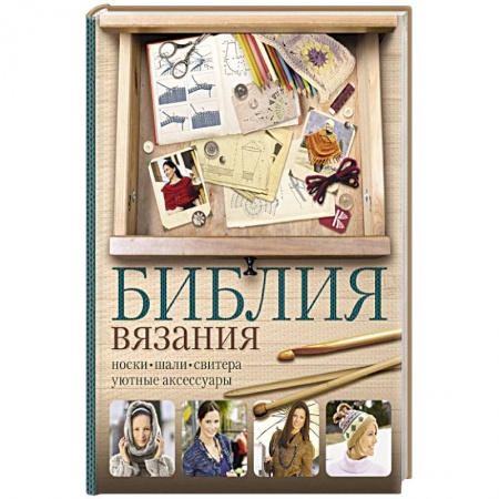 Вязание, книга Библия вязания крючком и спицами: носки, шали, свитера, уютные аксессуары заказать