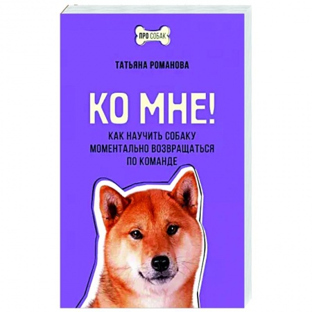 Дрессировка и воспитание, книга Ко мне! Как научить собаку моментально возвращаться по команде заказать