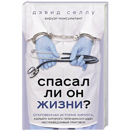 Популярная и нетрадиционная медицина, книга Спасал ли он жизни? Откровенная история хирурга, карьеру которого перечеркнул один несправедливый приговор заказать