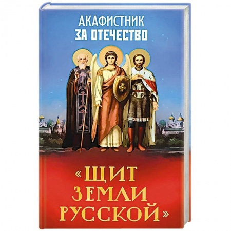 Богослужебные издания, книга Акафистник за Отечество.Щит земли Русской заказать