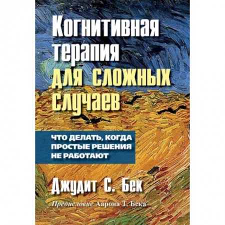 Психология, книга Когнитивная терапия для сложных случаев: что делать, когда простые решения не работают заказать