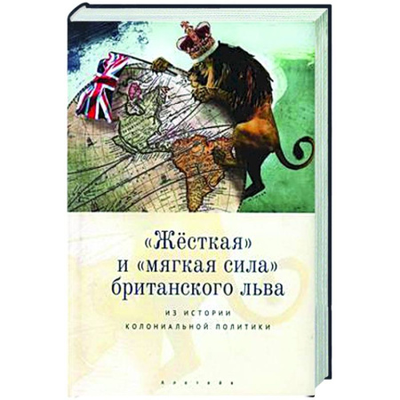 Великобритания, книга Жесткая и мягкая сила британского льва. Из истории колониальной политики заказать