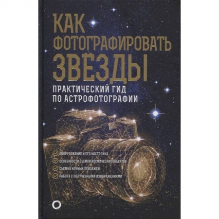 Фотоискусство. Художественная фотография, книга Как фотографировать звезды. Практический гид по астрофотографии заказать