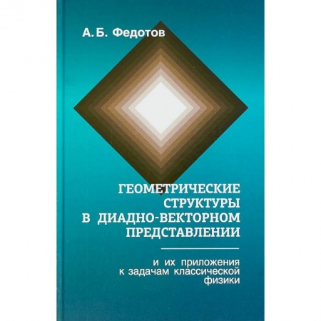 Физика, книга Геометрические структуры в диадно-векторном представлении и их приложения к задачам классической физики заказать