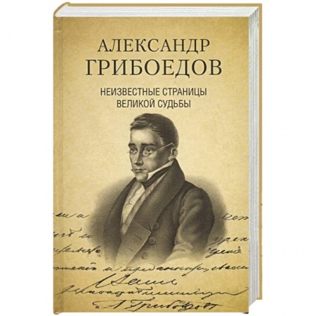 Мемуары, биографии деятелей культуры, искусства, книга Александр Грибоедов. Неизвестные страницы великой судьбы. 225 - летию рождения поэта посвящается заказать