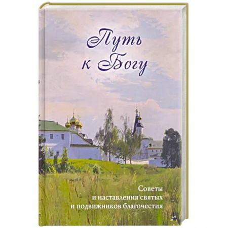 Жития русских святых, жизнеописания церковных деятелей, книга Путь к Богу. Советы и наставления святых заказать