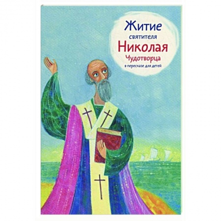 Жития русских святых, жизнеописания церковных деятелей, книга Житие святителя Николая Чудотворца в пересказе для детей заказать