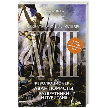 История нового времени (XVI - 1918 г.), книга Захватывающий XVIII век: Революционеры, авантюристы, развратники и пуритане. Эпоха, навсегда изменившая мир заказать