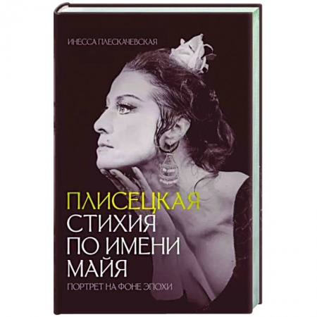 Мемуары, биографии деятелей культуры, искусства, книга Плисецкая. Стихия по имени Майя. Портрет на фоне эпохи заказать