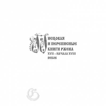 История городов, книга Писцовая и переписные книги Ржева XVII – начала XVIII веков заказать