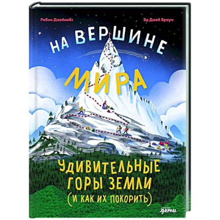 Человек. Земля. Вселенная, книга На вершине мира:удивительные горы Земли (и как их покорить) заказать