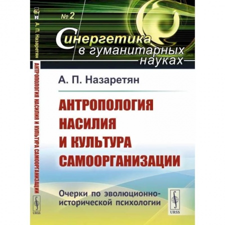 Синергетика. Системный анализ. Теория систем, книга Антропология насилия и культура самоорганизации. Очерки по эволюционно-исторической психологии заказать