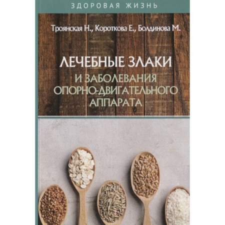 Здоровое и раздельное питание, книга Лечебные злаки и заболевания опорно-двигательного аппарата заказать