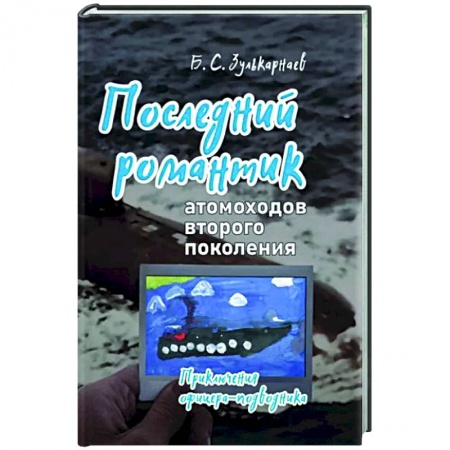 Другие биографии, мемуары, книга Последний романтик атомоходов второго поколения. Приключения офицера-подводника заказать