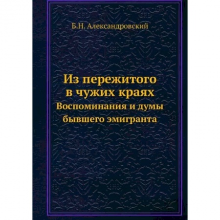 Публицистика, книга Из пережитого в чужих краях. Воспоминания и думы бывшего эмигранта заказать