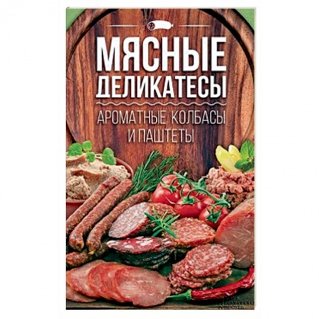 Мясо, птица, книга Мясные деликатесы. Ароматные колбасы и паштеты заказать
